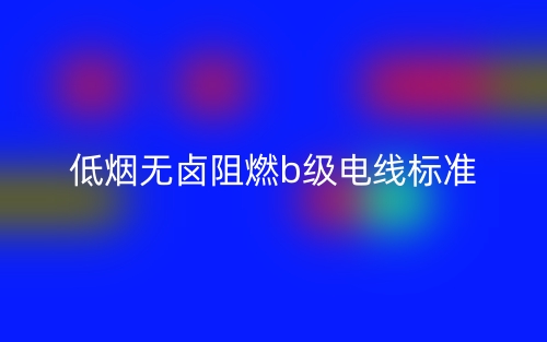 低煙無(wú)鹵阻燃b級(jí)電線標(biāo)準(zhǔn)(圖1)