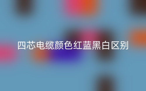 四芯電纜顏色紅藍黑白的區(qū)別是什么？(圖1)