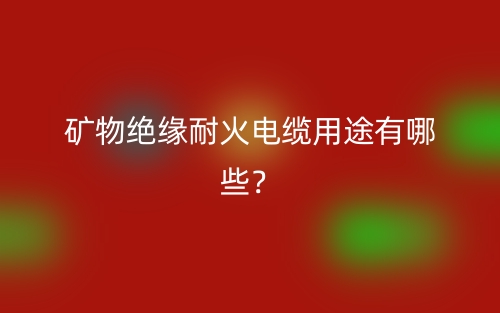 礦物絕緣耐火電纜用途有哪些？(圖1)