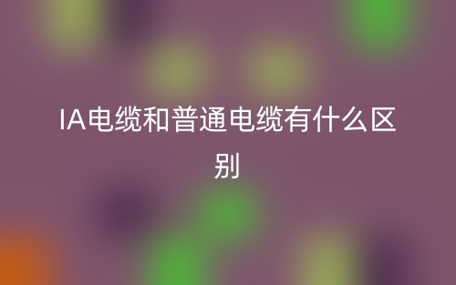 IA電纜和普通電纜有什么區(qū)別？(圖1)