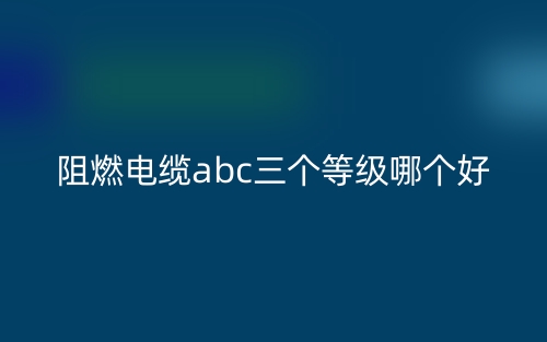 阻燃電纜abc三個(gè)等級(jí)哪個(gè)好？(圖1)