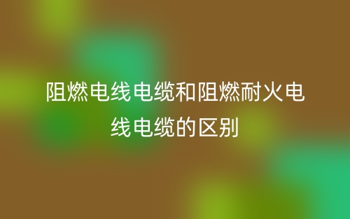 阻燃電線電纜和阻燃耐火電線電纜的區(qū)別是什么？(圖1)
