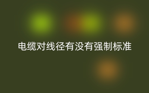 電纜對(duì)線徑有沒(méi)有強(qiáng)制標(biāo)準(zhǔn)(圖1)