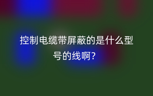 控制電纜帶屏蔽的是什么型號(hào)的線??？(圖1)