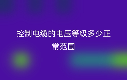 控制電纜的電壓等級(jí)多少正常范圍？(圖1)