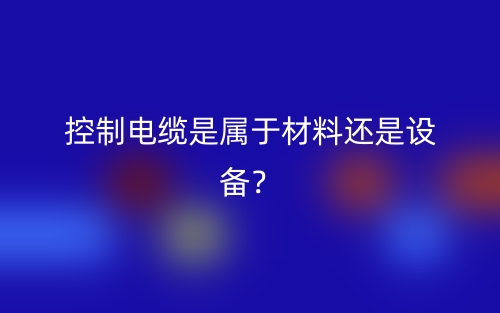 控制電纜是屬于材料還是設備？(圖1)