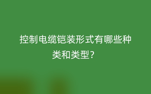 控制電纜鎧裝形式有哪些種類和類型？(圖1)