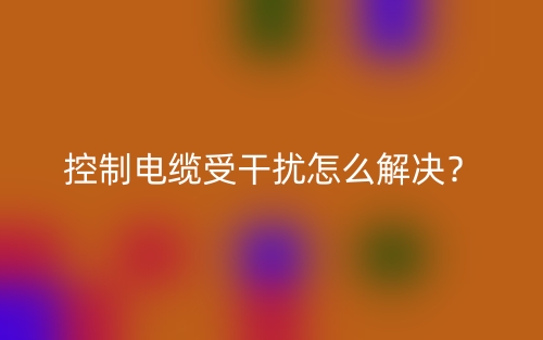 控制電纜受干擾怎么解決？(圖1)