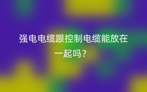 強電電纜跟控制電纜能放在一起嗎？(圖1)