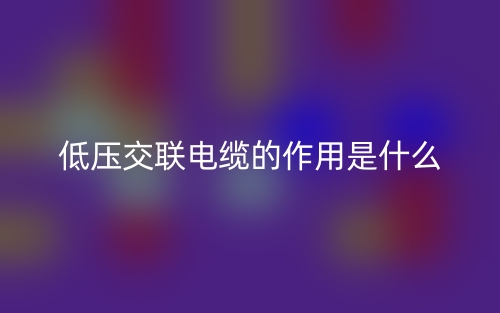 低壓交聯(lián)電纜的作用是什么？(圖1)