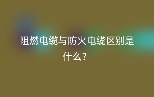阻燃電纜與防火電纜區(qū)別是什么？(圖1)