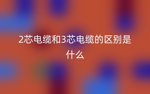 2芯電纜和3芯電纜的區(qū)別是什么？(圖1)