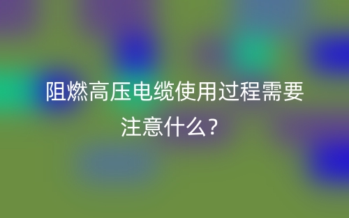 阻燃高壓電纜使用過(guò)程需要注意什么？(圖1)
