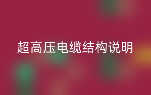 超高壓電纜結(jié)構(gòu)說明(圖1)