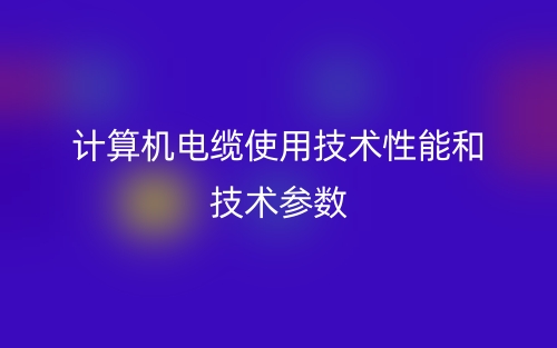 計(jì)算機(jī)電纜使用技術(shù)性能和技術(shù)參數(shù)(圖1)