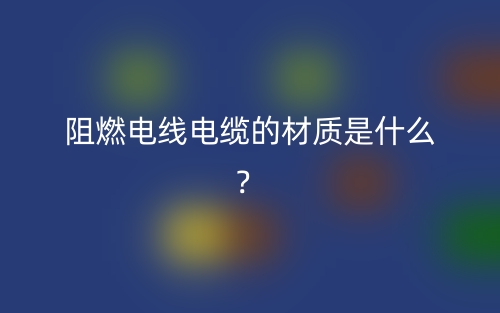 阻燃電線電纜的材質(zhì)是什么？(圖1)