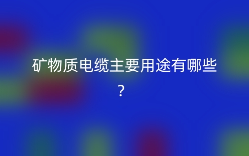 礦物質(zhì)電纜主要用途有哪些？(圖1)