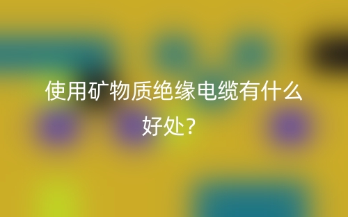 使用礦物質(zhì)絕緣電纜有什么好處？(圖1)