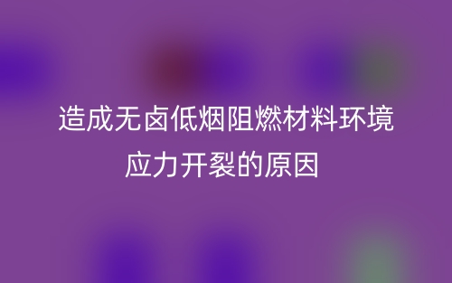 造成無鹵低煙阻燃材料環(huán)境應(yīng)力開裂的原因？(圖1)