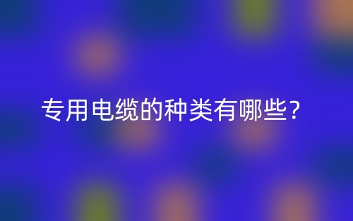 專用電纜的種類有哪些？(圖1)