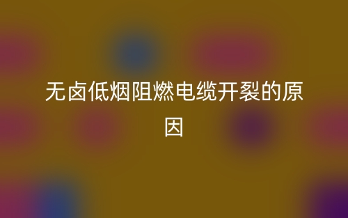 無鹵低煙阻燃電纜開裂的原因有哪些？(圖1)