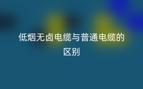 低煙無(wú)鹵電纜與普通電纜的區(qū)別是什么？(圖1)