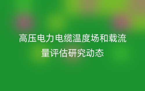 高壓電力電纜溫度場(chǎng)和載流量評(píng)估研究動(dòng)態(tài)(圖1)