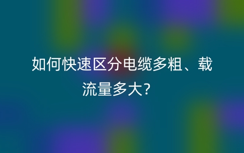如何快速區(qū)分電纜多粗、載流量多大？(圖1)