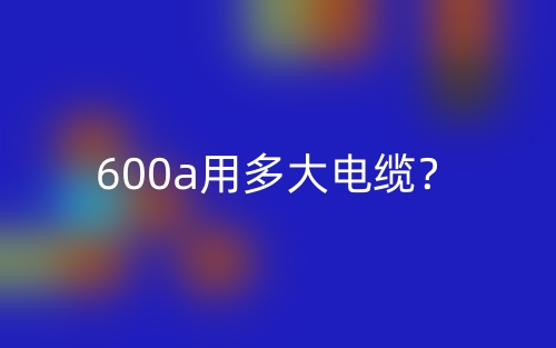 600a用多大電纜？(圖1)