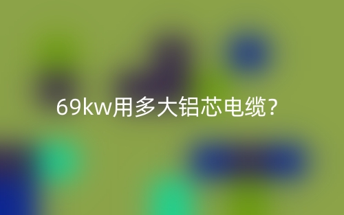 69kw用多大鋁芯電纜？(圖1)