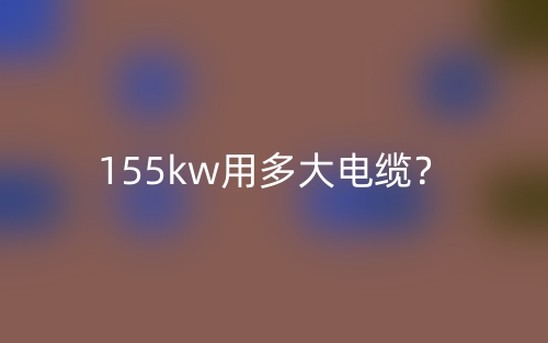 155kw用多大電纜？(圖1)