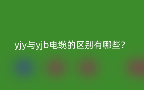 yjy與yjb電纜的區(qū)別有哪些？(圖1)