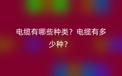 電纜有哪些種類？電纜有多少種？(圖1)