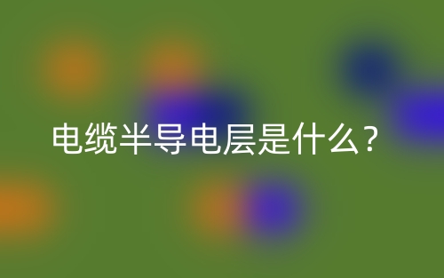 電纜半導電層是什么？(圖1)