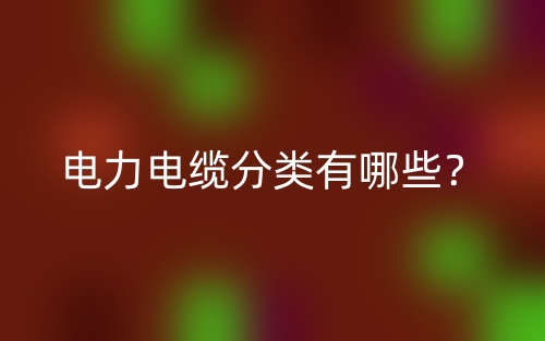 電力電纜分類有哪些？(圖1)