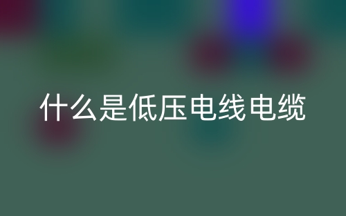什么是低壓電線電纜？(圖1)