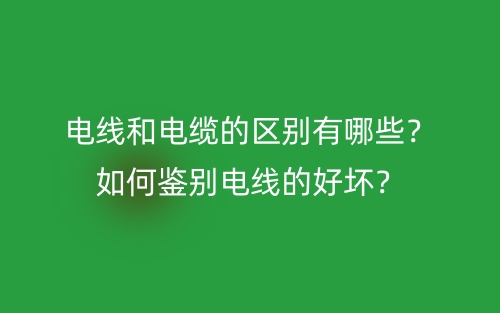 電線和電纜的區(qū)別有哪些？如何鑒別電線的好壞？(圖1)