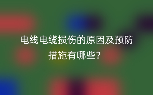 電線電纜損傷的原因及預(yù)防措施有哪些？(圖1)