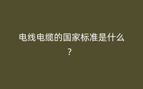 電線電纜的國家標準是什么？(圖1)