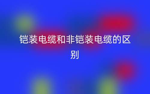 鎧裝電纜和非鎧裝電纜的區(qū)別是什么？(圖1)