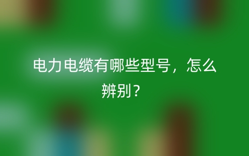 電力電纜有哪些型號(hào)，怎么辨別？(圖1)