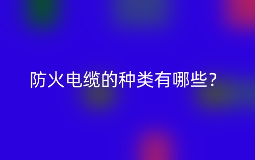 防火電纜的種類(lèi)有哪些？(圖1)