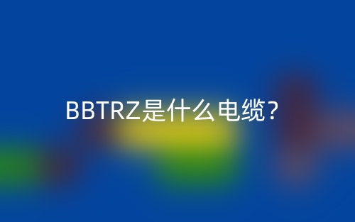 BBTRZ是什么電纜？(圖1)