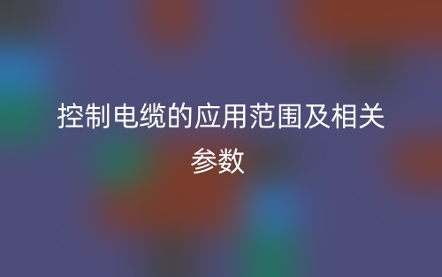 控制電纜的應用范圍及相關參數(shù)(圖1)