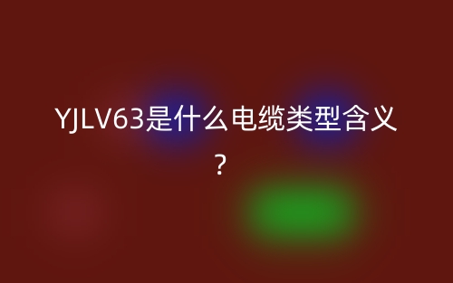 YJLV63是什么電纜類型含義？(圖1)