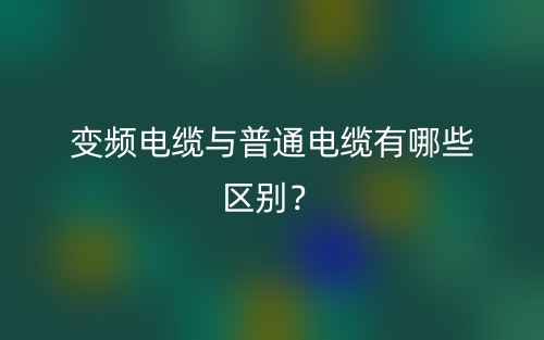 變頻電纜與普通電纜有哪些區(qū)別？(圖1)