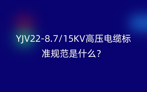 YJV22-8.7/15KV高壓電纜標(biāo)準(zhǔn)規(guī)范是什么？(圖1)
