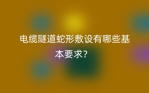 電纜隧道蛇形敷設(shè)有哪些基本要求？(圖1)