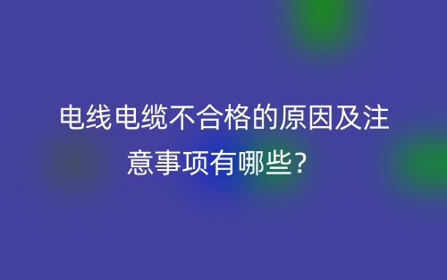 電線電纜不合格的原因及注意事項(xiàng)有哪些？(圖1)