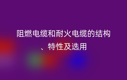 阻燃電纜和耐火電纜的結(jié)構(gòu)、特性及選用(圖1)